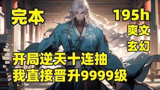 完结（195小时合集）【开局逆天十连抽，我直接晋升9999级】我穿越后，觉醒万界抽奖系统，每天一抽奖，快乐永无边，先天混沌体、火眼金睛、鸿蒙道诀，开局就无敌了，自此走上一条周游世界，顺便超神的无敌之路