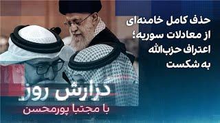 گزارش روز با مجتبا پورمحسن: حذف کامل خامنه‌ای از معادلات سوریه؛ اعتراف حزب‌الله به شکست