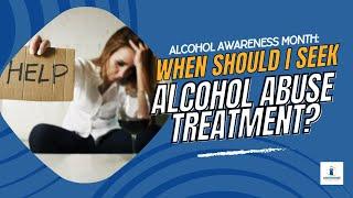 Alcohol Awareness Month: When Should I Seek Alcohol Abuse Treatment?