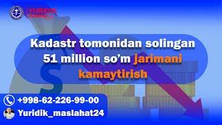 Кадастр томонидан солинган 51 миллион сўм жаримани камайтириш Kadastr