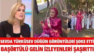 SEVDA TÜRKÜSEV DÜĞÜN GÖRÜNTÜLERİ ŞAMPANYA PATLATAN BAŞÖRTÜLÜ GELİN GÖRÜNTÜLERİNE TEPKİ GÖSTERDİ