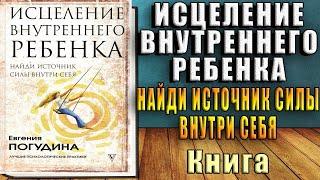 Исцеление Внутреннего ребенка: найди источник силы внутри себя  (Евгения Погудина) Аудиокнига