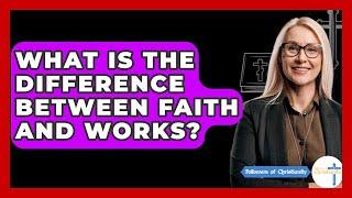 What Is The Difference Between Faith And Works? - Followers Of Christianity