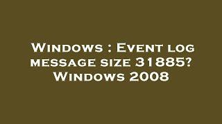 Windows : Event log message size 31885? Windows 2008