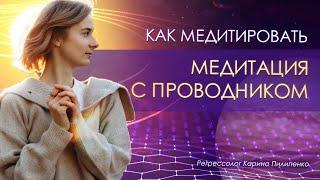 КАК ПРАВИЛЬНО МЕДИТИРОВАТЬ | Медитация для новичков |  + Медитация с проводником Кариной Пилипенко