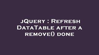 jQuery : Refresh DataTable after a remove() done