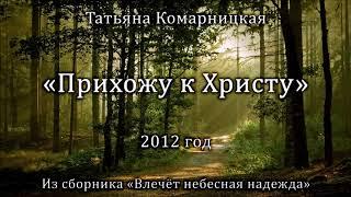 Татьяна Комарницкая "Прихожу к Христу" христианский стих