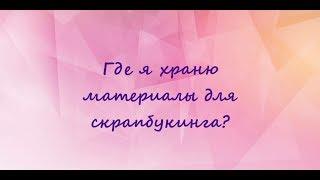 Скрапбукинг | Где я храню скрапматериалы? | В чём хранить материалы для скрапбукинга | Обзор