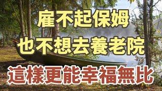 顧不起保姆，又不想去養老院，這樣養老，更能幸福舒適！#中老年心語#養老#幸福#人生#情感故事