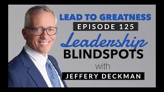 125. Leadership Blindspot with Jeffrey Deckman | Cedric Francis | Lead to Greatness Podcast