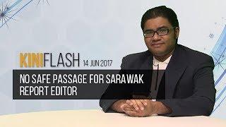 KiniFlash - 14 Jun: No safe passage for Sarawak Report Editor