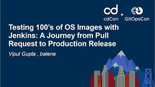 Testing 100's of OS Images with Jenkins: A Journey from Pull Request to Production...- Vipul Gupta