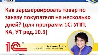 Как зарезервировать товар по заказу покупателя на несколько дней? (Для 1С:УПП, КА, УТ 10.3)