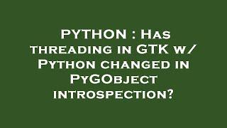 PYTHON : Has threading in GTK w/ Python changed in PyGObject introspection?