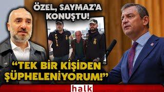 CHP lideri Özgür Özel'den İsmail Saymaz'a önemli açıklamalar: Saldırıyla bize mesaj verildi!