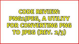 Code Review: png2jpeg, a utility for converting PNG to JPEG (rev. 2/3) (2 Solutions!!)