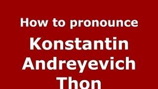 How to pronounce Konstantin Andreyevich Thon (Russian/Russia) - PronounceNames.com