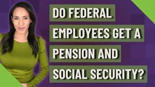 Do federal employees get a pension and Social Security?