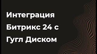 Интеграция Битрикс24 с Гугл диском