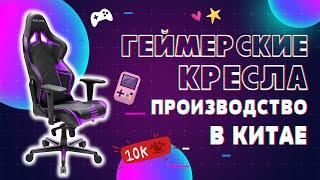 Линия производства игровых кресел. Игровое кресло, как это сделано. Бизнес с Китаем