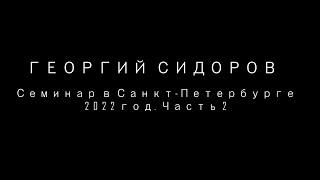 Георгий Сидоров. Семинар в Санкт-Петербурге. 2022 год.  Часть 2