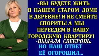 -Вы будете жить в нашем старом доме в деревне! А мы переедем в вашу квартиру! выдала свекровь. Но...