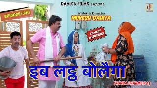 Episode: 360 | इब लट्ठ बोलैगा | KUNBA DHARME KA | MUKESH DAHIYA | HARYANVI COMEDY | KDK