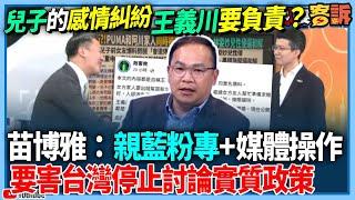 【94要客訴】兒子的感情糾紛！王義川要負責？苗博雅：親藍粉專+媒體操作！要害台灣停止討論實質政策