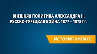 Внешняя политика Александра II. Русско-турецкая война 1877 – 1878 гг.