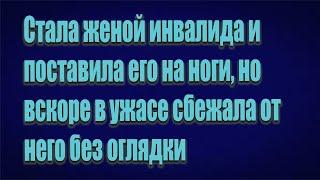 Стала женой инвалида и поставила его на ноги, но вскоре в ужасе сбежала от него без оглядки