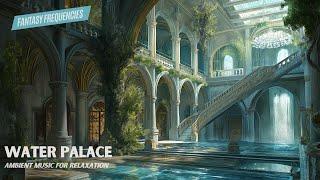 Water Palace Ambience - Music for Relaxation and Calm - Fantasy Frequencies