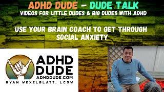 [Dude Talk] Use Your Brain Coach To Get Through Social Anxiety - ADHD Dude - Ryan Wexelblatt