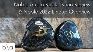 Noble Audio Kublai Khan Review and 2022 Lineup Overview