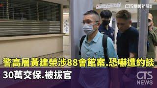 警高層黃建榮涉88會館案.恐嚇遭約談　30萬交保.被拔官｜華視新聞 20250521 @CtsTw