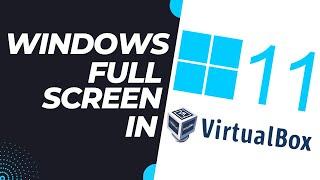 How to Display Windows 11 in Full Screen on VirtualBox 2024