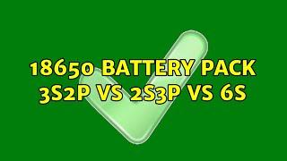 18650 Battery pack 3S2P vs 2S3P vs 6S