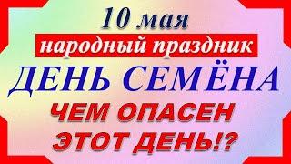 10 мая народный праздник. День Семёна. Что нельзя делать. Народные традиции и приметы.