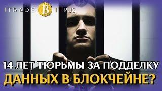 14 ЛЕТ ТЮРЬМЫ ЗА ПОДДЕЛКУ ДАННЫХ В БЛОКЧЕЙНЕ? #iTradeBit