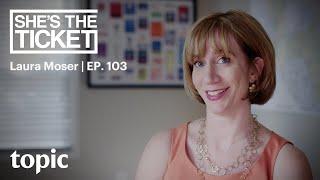 Laura Moser | She's The Ticket: Ep 103 | Topic