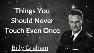 Things You Should Never Touch Even Once - Billy Graham