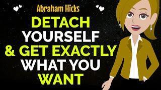 Detach Yourself & Get Exactly What You Want Abraham Hicks 2024