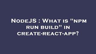 NodeJS : What is "npm run build" in create-react-app?