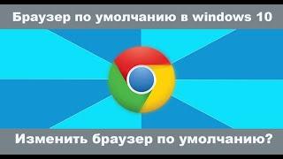 Как сделать браузер по умолчанию в Windows 10 на пк или ноуте? Как изменить браузер по умолчанию?