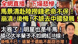 全網直播！下場悲慘！馬景濤赴陸撈錢老命不保！崩潰！心塞！不該去中國發展！太卷了！明星也是牛馬！差點死在那！舔了大半輩子不如網紅18線！後悔不已！這輩子還能不能回台灣？！