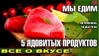 5 ЯДОВИТЫХ ПРОДУКТОВ, которые мы едим очень часто практически каждый день