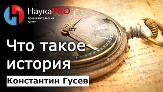 Что такое история? Как она изучается и переписывается? – Константин Гусев | Научпоп