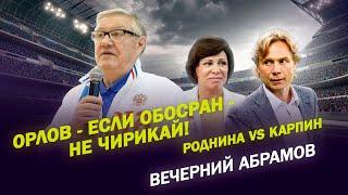 ОРЛОВ - ЕСЛИ ОБОСРАН - НЕ ЧИРИКАЙ! / РОДНИНА vs КАРПИН / ВЕЧЕРНИЙ АБРАМОВ