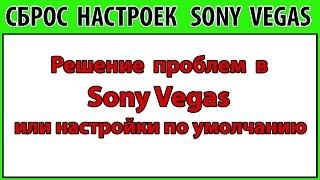 Сброс настроек Сони Вегас.  Как в Sony Vegas сбросить все настройки