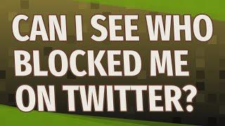 Can I see who blocked me on twitter?