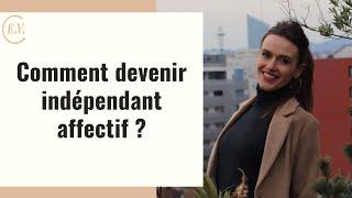 Comment devenir indépendant affectif ? 3 clés pour développer l'indépendance affective